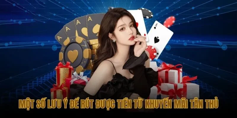 Những lưu ý quan trọng khi rút tiền từ khuyến mãi tân thủ